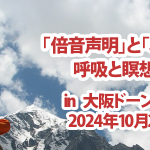 <span class="title">大阪市中央区で「倍音声明」と「心を鍛える呼吸と瞑想」講座を開催！2024年10月26日（土）in大阪府立男女共同参画・青少年センター（ドーンセンター）</span>